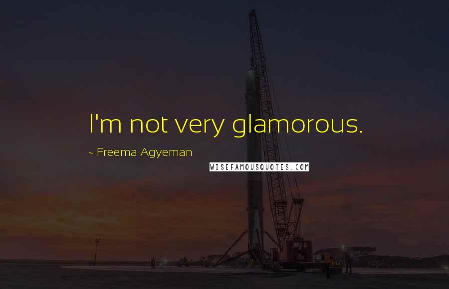 Freema Agyeman Quotes: I'm not very glamorous.