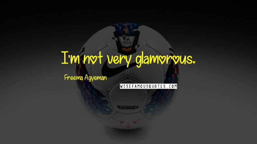 Freema Agyeman Quotes: I'm not very glamorous.