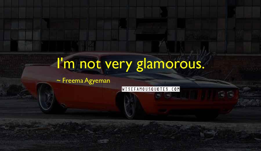 Freema Agyeman Quotes: I'm not very glamorous.