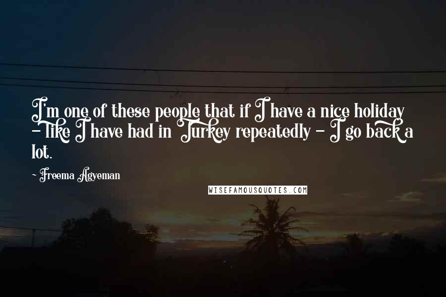 Freema Agyeman Quotes: I'm one of these people that if I have a nice holiday - like I have had in Turkey repeatedly - I go back a lot.