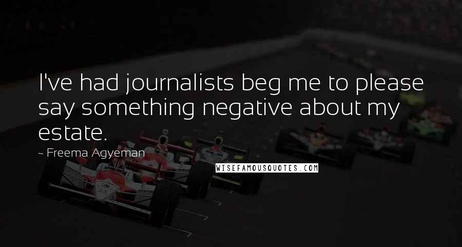 Freema Agyeman Quotes: I've had journalists beg me to please say something negative about my estate.