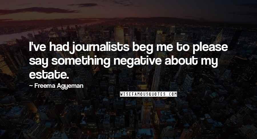 Freema Agyeman Quotes: I've had journalists beg me to please say something negative about my estate.