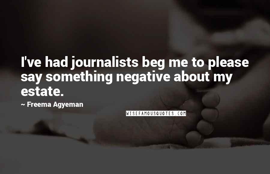 Freema Agyeman Quotes: I've had journalists beg me to please say something negative about my estate.