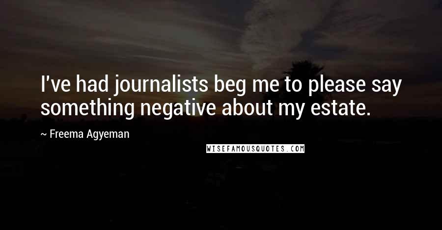 Freema Agyeman Quotes: I've had journalists beg me to please say something negative about my estate.