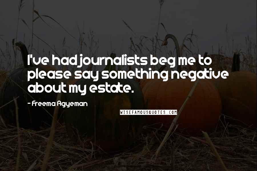 Freema Agyeman Quotes: I've had journalists beg me to please say something negative about my estate.