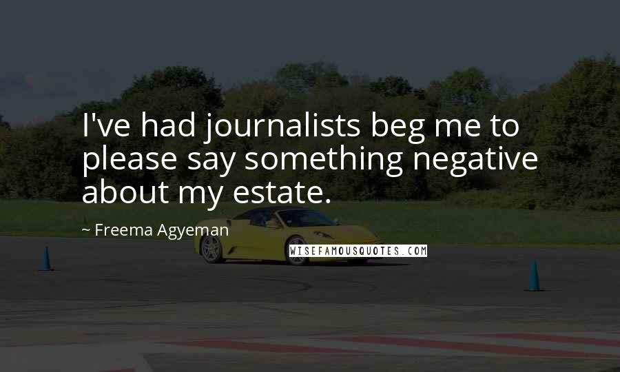 Freema Agyeman Quotes: I've had journalists beg me to please say something negative about my estate.