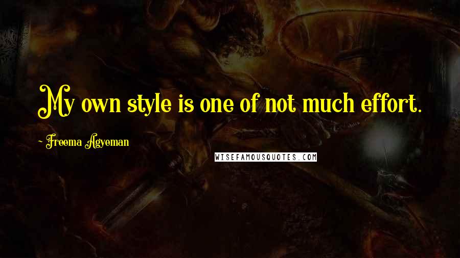Freema Agyeman Quotes: My own style is one of not much effort.