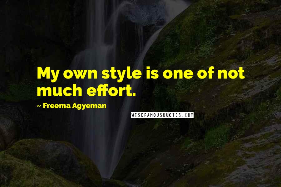 Freema Agyeman Quotes: My own style is one of not much effort.