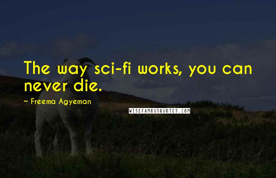 Freema Agyeman Quotes: The way sci-fi works, you can never die.