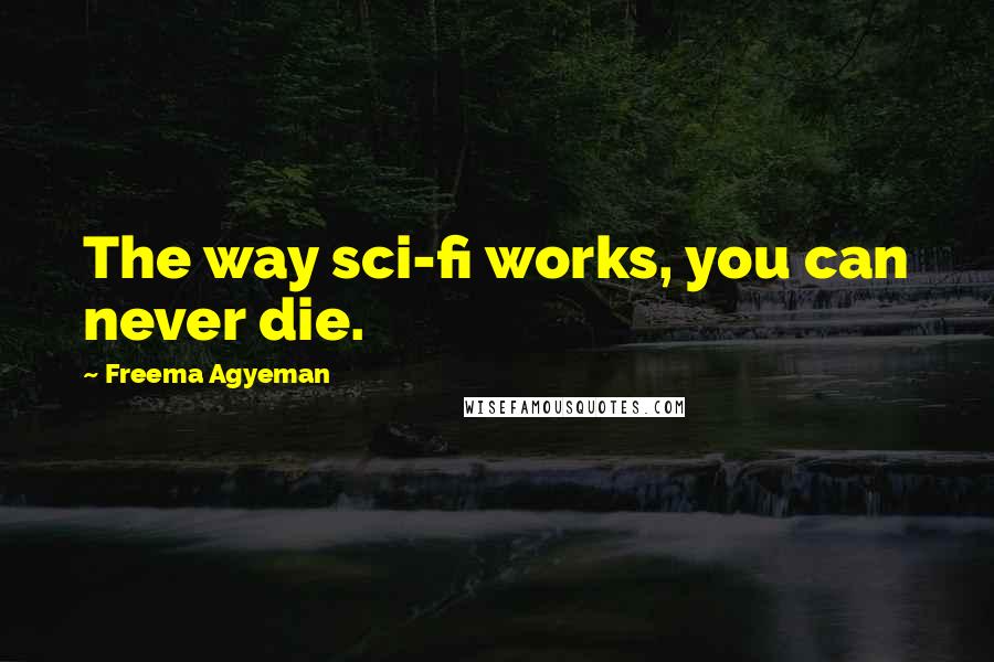 Freema Agyeman Quotes: The way sci-fi works, you can never die.