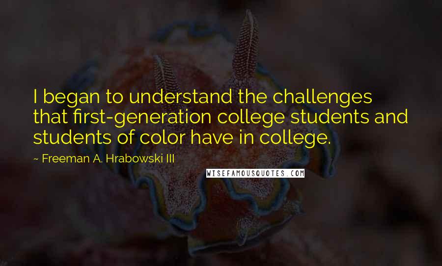 Freeman A. Hrabowski III Quotes: I began to understand the challenges that first-generation college students and students of color have in college.