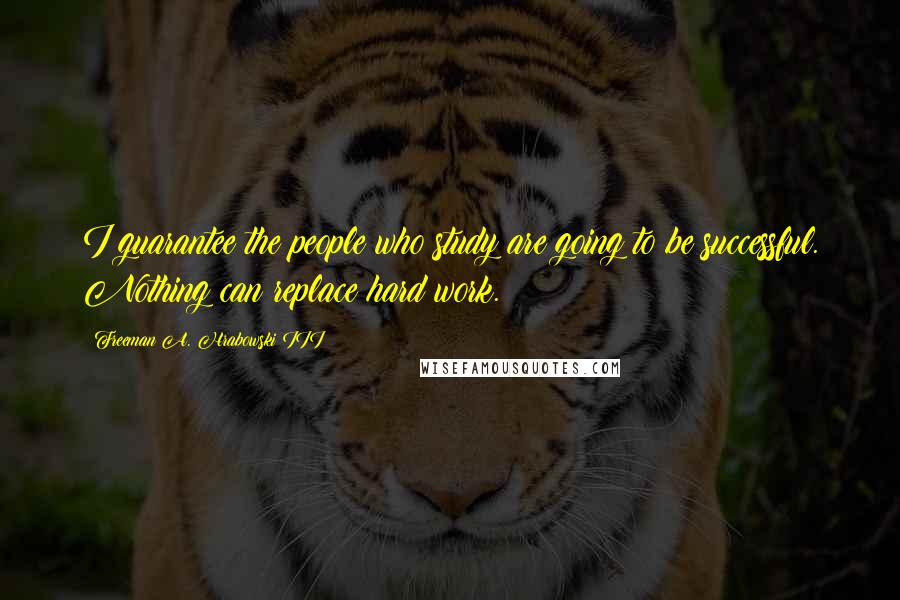 Freeman A. Hrabowski III Quotes: I guarantee the people who study are going to be successful. Nothing can replace hard work.