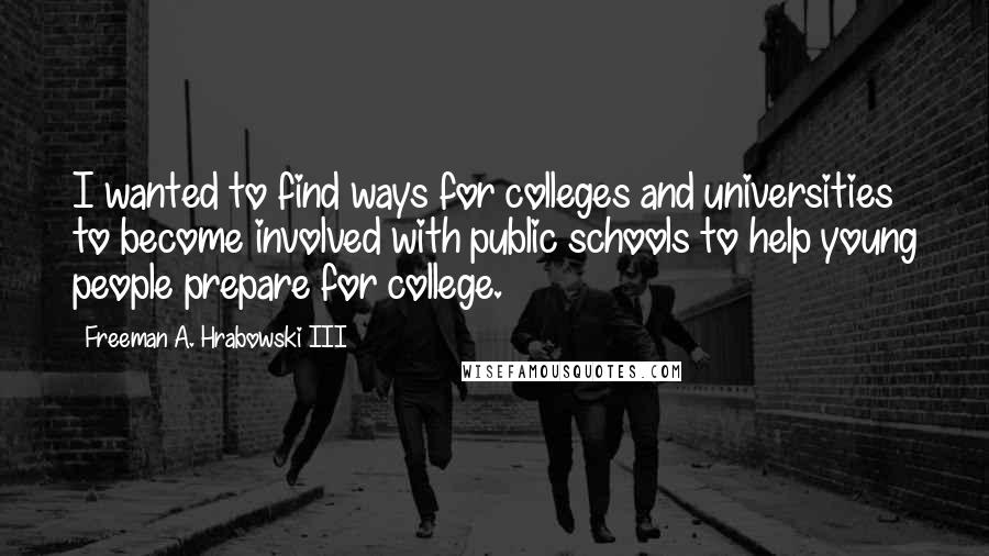 Freeman A. Hrabowski III Quotes: I wanted to find ways for colleges and universities to become involved with public schools to help young people prepare for college.