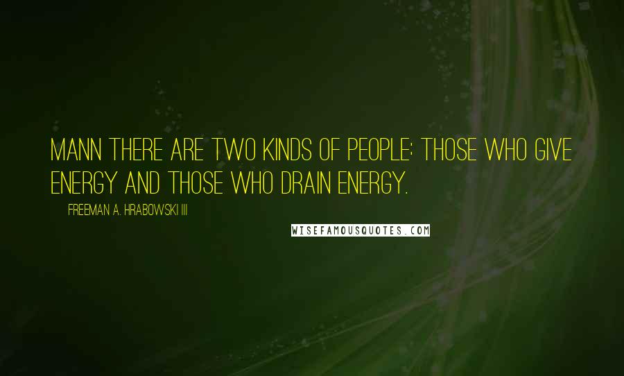 Freeman A. Hrabowski III Quotes: Mann There are two kinds of people: those who GIVE energy and those who DRAIN energy.