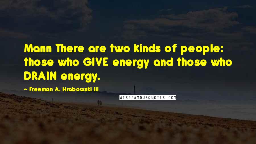 Freeman A. Hrabowski III Quotes: Mann There are two kinds of people: those who GIVE energy and those who DRAIN energy.