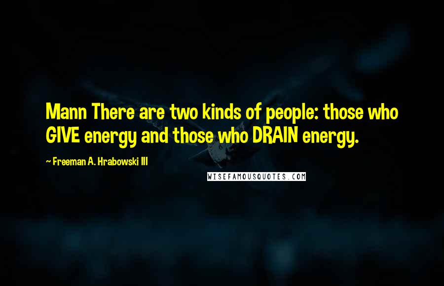 Freeman A. Hrabowski III Quotes: Mann There are two kinds of people: those who GIVE energy and those who DRAIN energy.