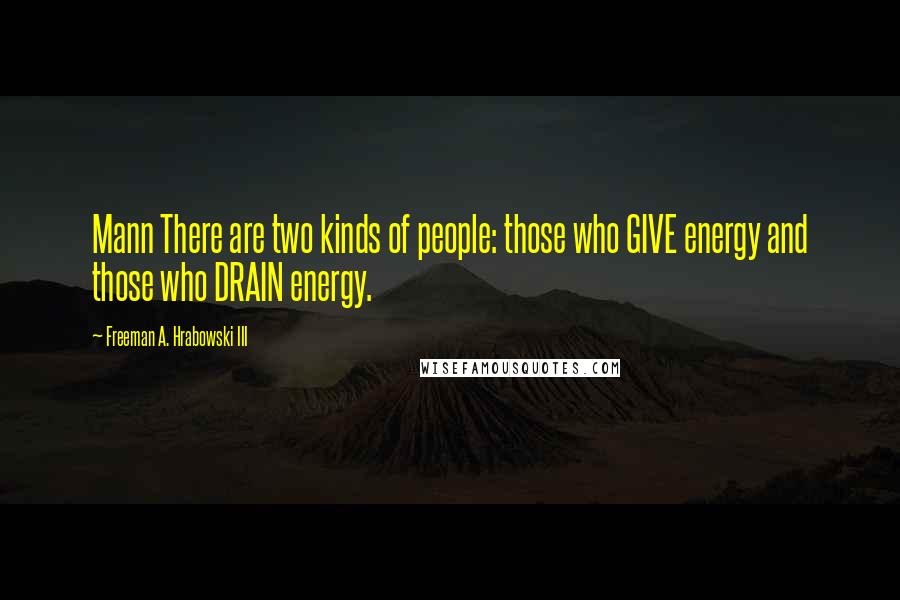 Freeman A. Hrabowski III Quotes: Mann There are two kinds of people: those who GIVE energy and those who DRAIN energy.