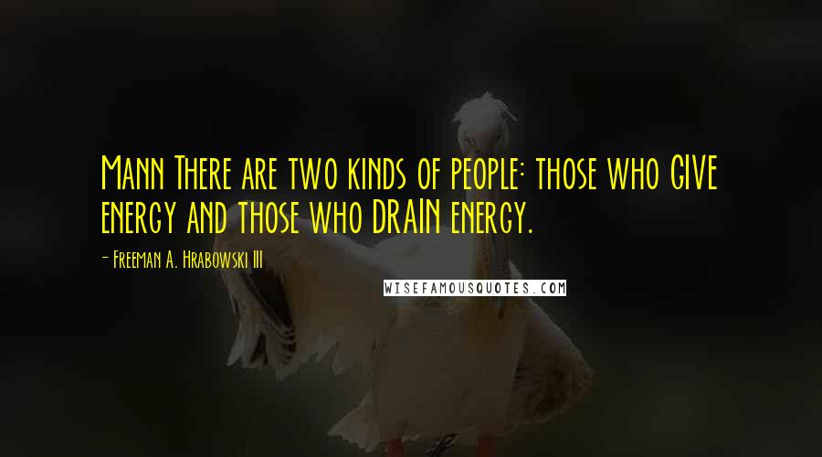 Freeman A. Hrabowski III Quotes: Mann There are two kinds of people: those who GIVE energy and those who DRAIN energy.