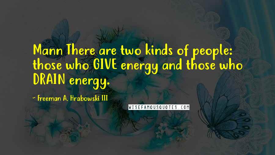 Freeman A. Hrabowski III Quotes: Mann There are two kinds of people: those who GIVE energy and those who DRAIN energy.