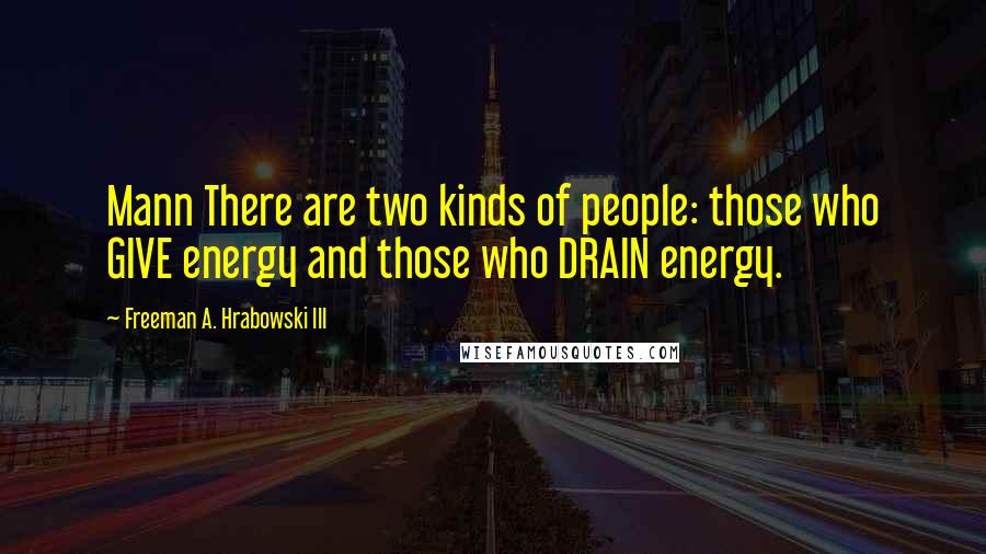 Freeman A. Hrabowski III Quotes: Mann There are two kinds of people: those who GIVE energy and those who DRAIN energy.