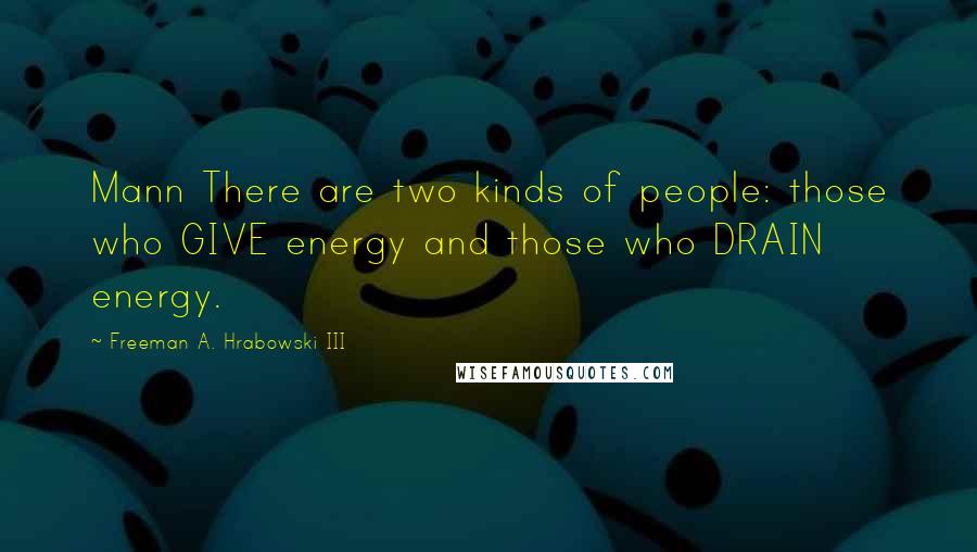 Freeman A. Hrabowski III Quotes: Mann There are two kinds of people: those who GIVE energy and those who DRAIN energy.