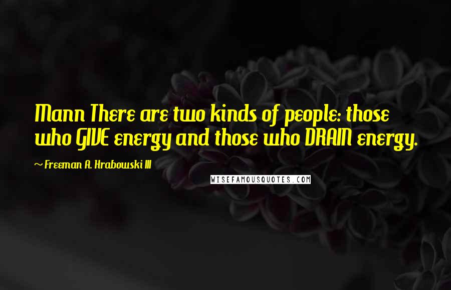 Freeman A. Hrabowski III Quotes: Mann There are two kinds of people: those who GIVE energy and those who DRAIN energy.