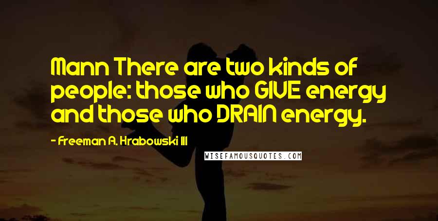 Freeman A. Hrabowski III Quotes: Mann There are two kinds of people: those who GIVE energy and those who DRAIN energy.