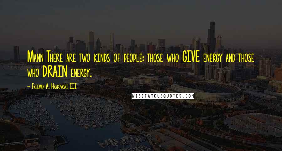 Freeman A. Hrabowski III Quotes: Mann There are two kinds of people: those who GIVE energy and those who DRAIN energy.