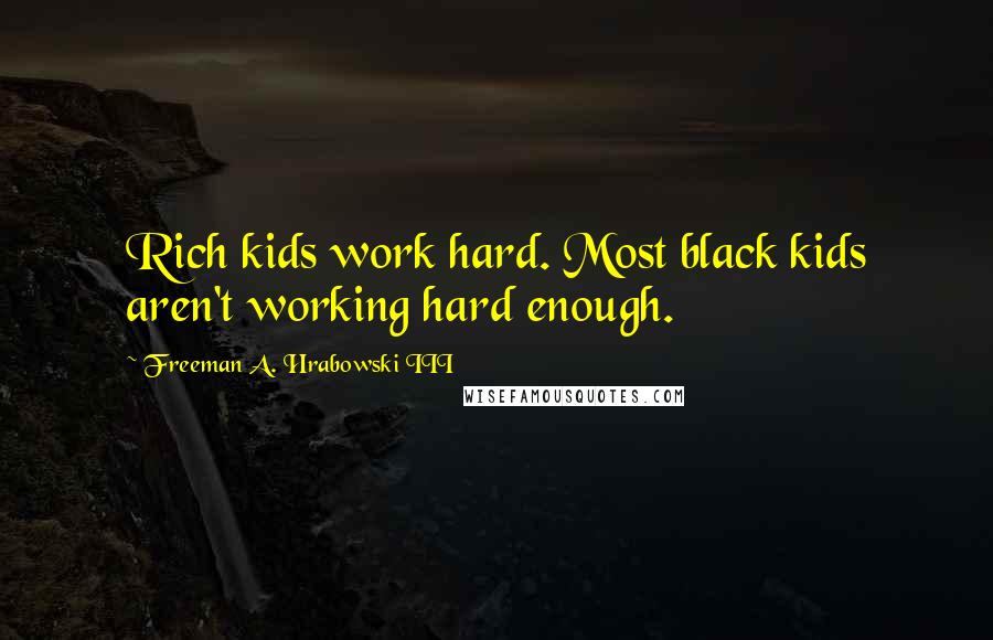 Freeman A. Hrabowski III Quotes: Rich kids work hard. Most black kids aren't working hard enough.