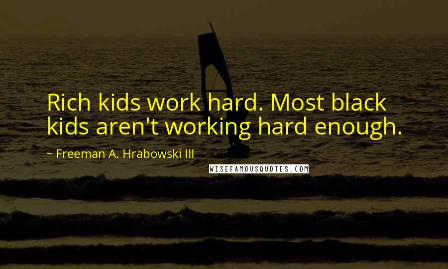 Freeman A. Hrabowski III Quotes: Rich kids work hard. Most black kids aren't working hard enough.