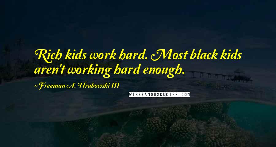 Freeman A. Hrabowski III Quotes: Rich kids work hard. Most black kids aren't working hard enough.