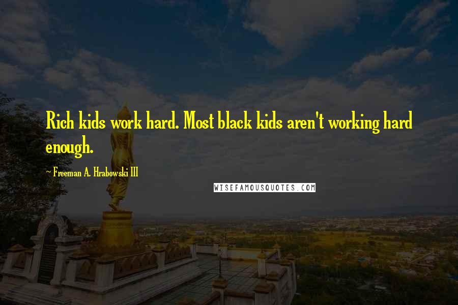 Freeman A. Hrabowski III Quotes: Rich kids work hard. Most black kids aren't working hard enough.