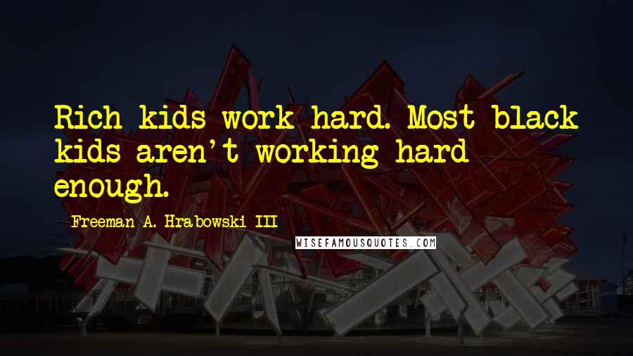 Freeman A. Hrabowski III Quotes: Rich kids work hard. Most black kids aren't working hard enough.