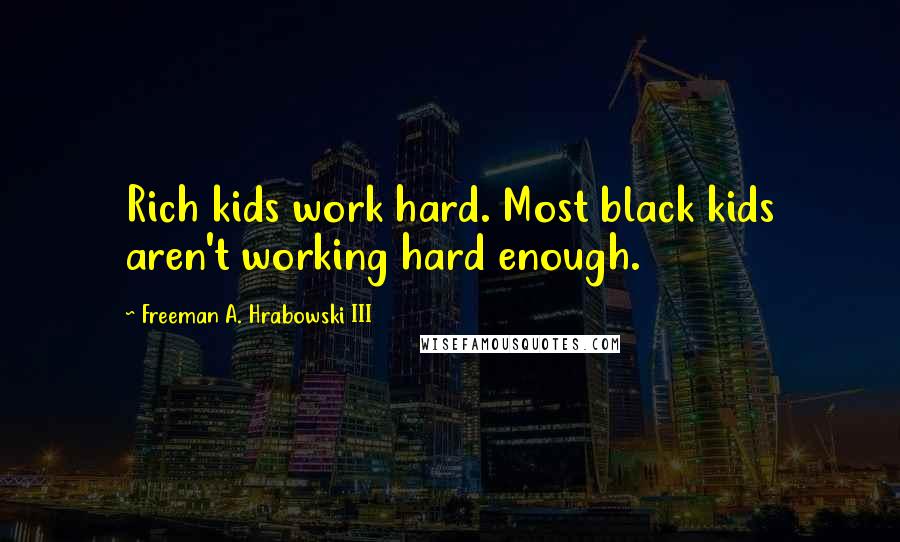 Freeman A. Hrabowski III Quotes: Rich kids work hard. Most black kids aren't working hard enough.