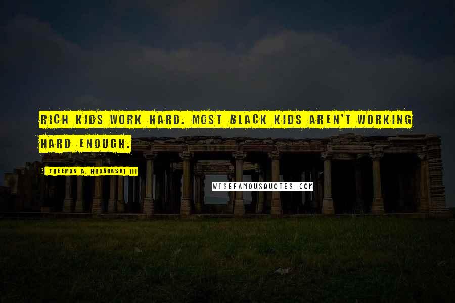 Freeman A. Hrabowski III Quotes: Rich kids work hard. Most black kids aren't working hard enough.