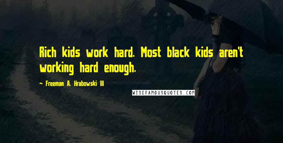 Freeman A. Hrabowski III Quotes: Rich kids work hard. Most black kids aren't working hard enough.