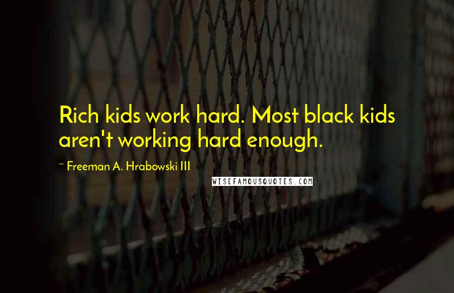 Freeman A. Hrabowski III Quotes: Rich kids work hard. Most black kids aren't working hard enough.