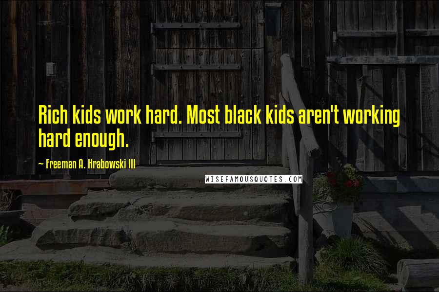 Freeman A. Hrabowski III Quotes: Rich kids work hard. Most black kids aren't working hard enough.
