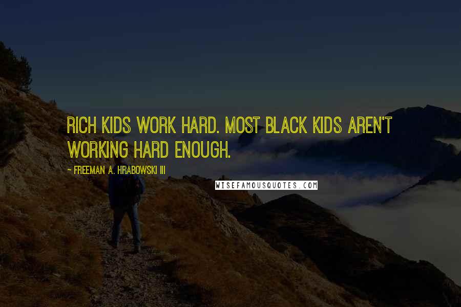 Freeman A. Hrabowski III Quotes: Rich kids work hard. Most black kids aren't working hard enough.