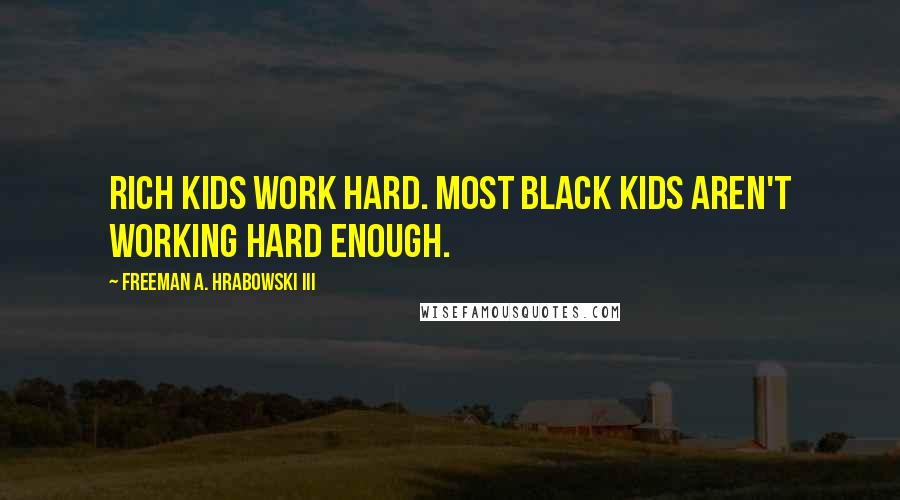 Freeman A. Hrabowski III Quotes: Rich kids work hard. Most black kids aren't working hard enough.