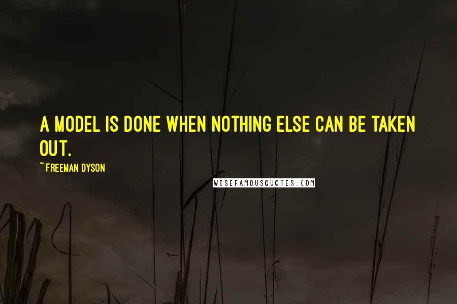 Freeman Dyson Quotes: A model is done when nothing else can be taken out.