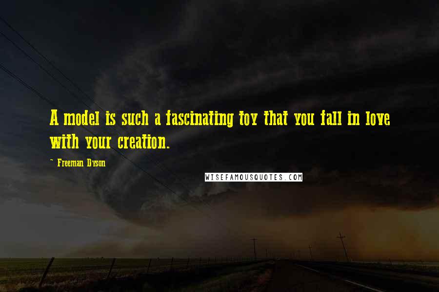 Freeman Dyson Quotes: A model is such a fascinating toy that you fall in love with your creation.