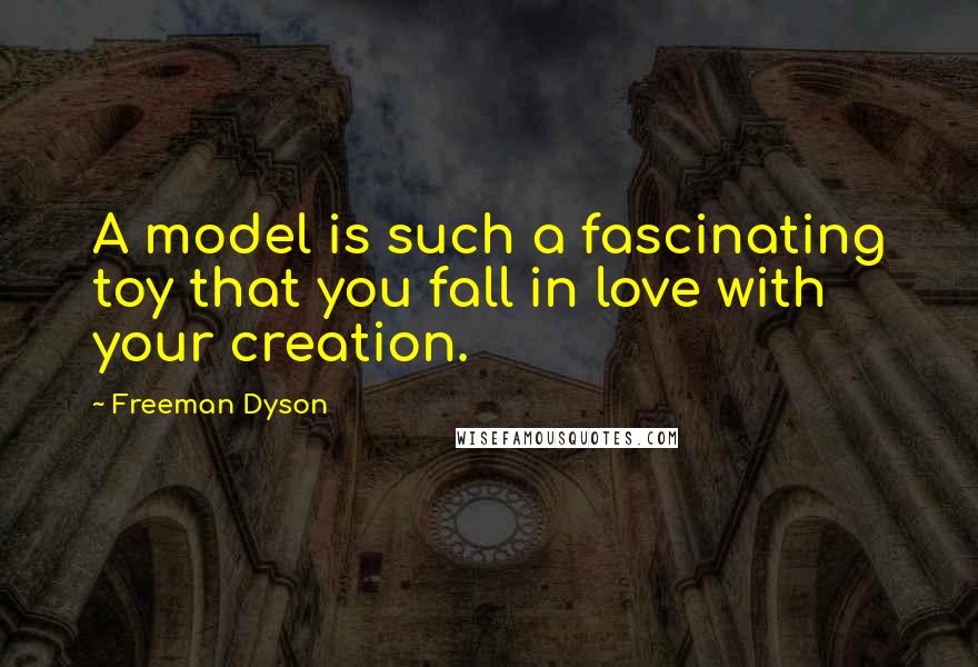 Freeman Dyson Quotes: A model is such a fascinating toy that you fall in love with your creation.