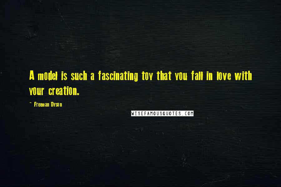 Freeman Dyson Quotes: A model is such a fascinating toy that you fall in love with your creation.