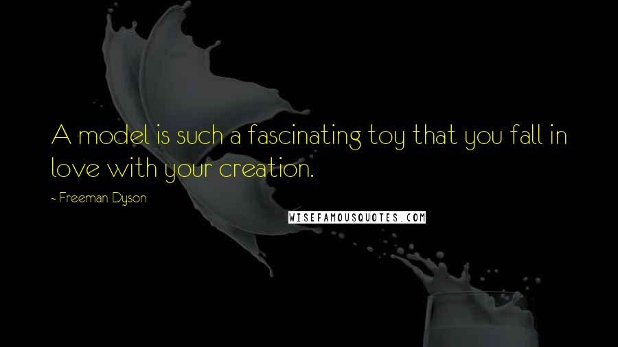 Freeman Dyson Quotes: A model is such a fascinating toy that you fall in love with your creation.