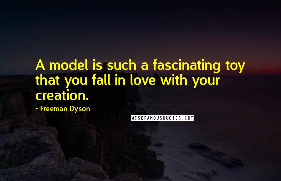 Freeman Dyson Quotes: A model is such a fascinating toy that you fall in love with your creation.