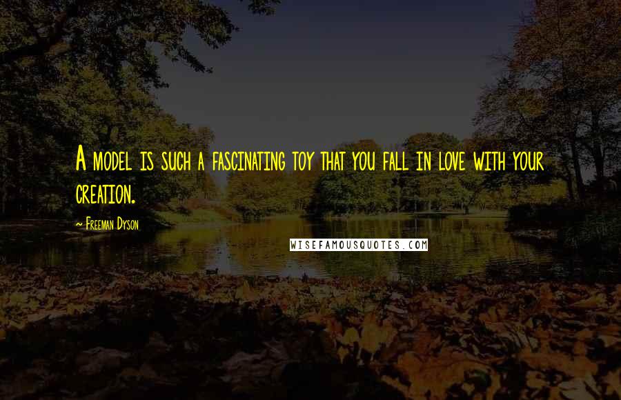 Freeman Dyson Quotes: A model is such a fascinating toy that you fall in love with your creation.