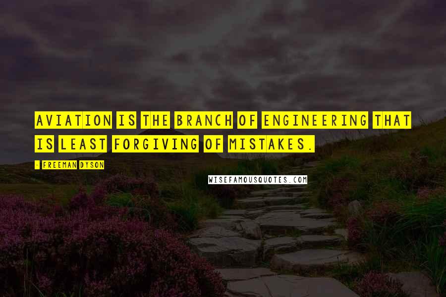 Freeman Dyson Quotes: Aviation is the branch of engineering that is least forgiving of mistakes.