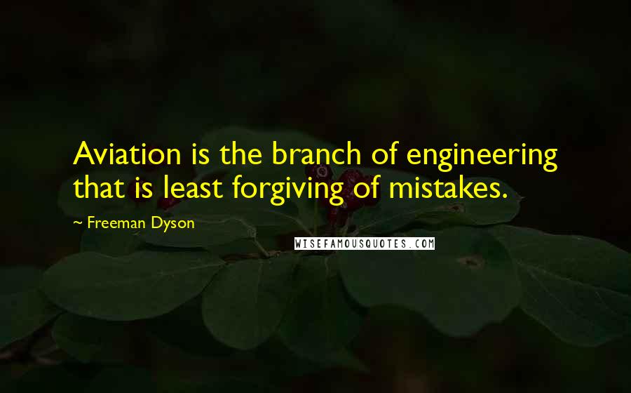 Freeman Dyson Quotes: Aviation is the branch of engineering that is least forgiving of mistakes.