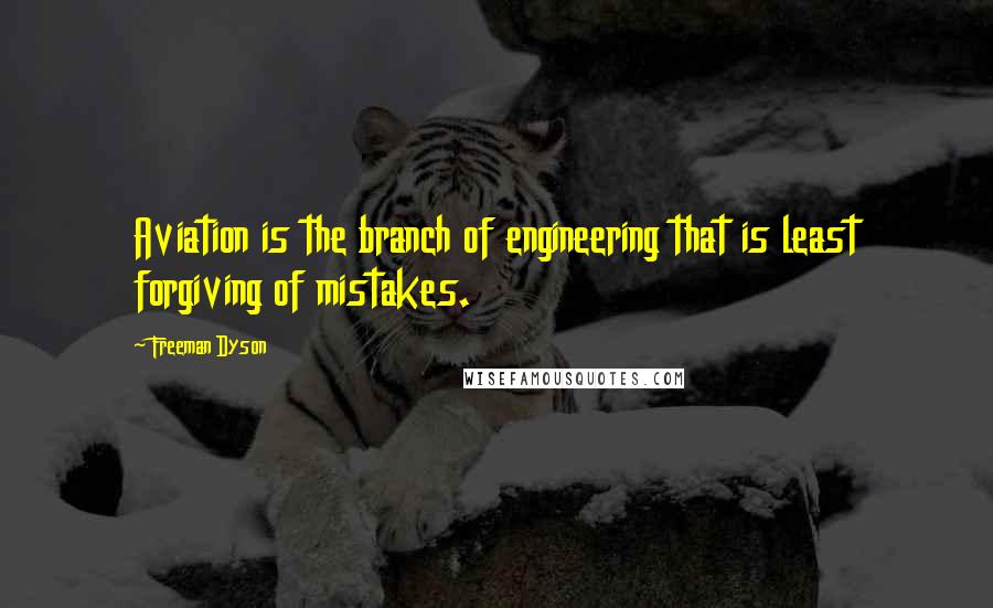 Freeman Dyson Quotes: Aviation is the branch of engineering that is least forgiving of mistakes.